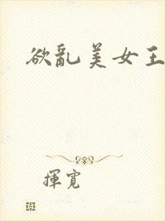 欲乱美女王 欲乱美女王