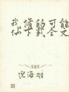 我修的可能是假仙下载全文