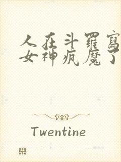 人在斗罗写日记女神疯魔了 人在斗罗写日记女神疯魔了