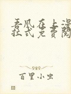 吾凰在上漫画下拉式免费阅读 吾凰在上漫画下拉式免费阅读