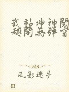 武动坤神阅读笔趣阁无弹窗 武动坤神阅读笔趣阁无弹窗