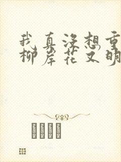 我真没想重生啊柳岸花又明小说原文