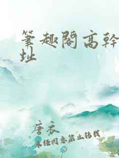 笔趣阁高干文网址