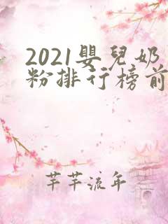 2021婴儿奶粉排行榜前十位品牌