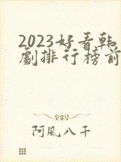2023好看韩剧排行榜前十名