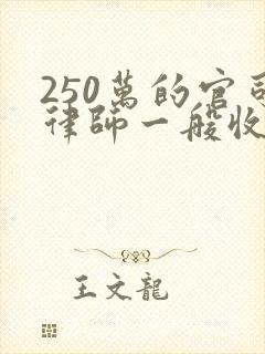 250万的官司律师一般收多少费用