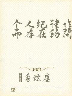 个人纪律作风方面存在的问题及整改措施