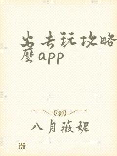 出去玩攻略用什么app