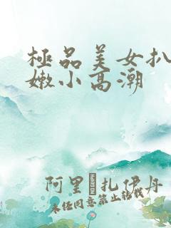 极品美女扒开粉嫩小高潮