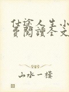 仕途人生小说免费阅读全文无弹窗