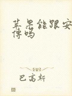 苹果能跟安卓互传吗