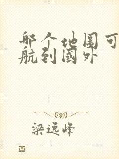 哪个地图可以导航到国外