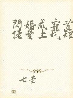 闪婚成宠首富大佬爱上我短剧