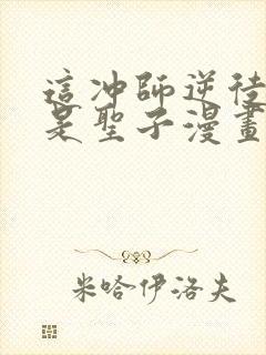 这冲师逆徒才不是圣子漫画在线看