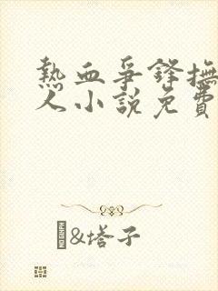 热血争锋抚琴的人小说免费全文阅读