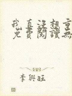 我真没想重生啊免费阅读无弹窗 我真没想重生啊免费阅读无弹窗