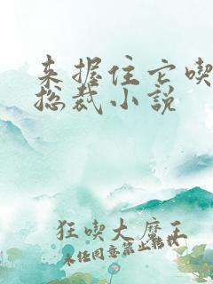 来握住它吃乖的总裁小说 来握住它吃乖的总裁小说