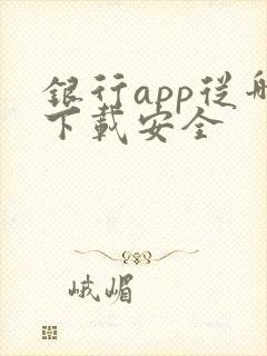 银行app从哪下载安全