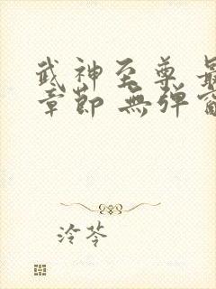 武神至尊 最新章节 无弹窗