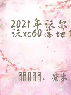2021年沃尔沃xc60落地价 2021年沃尔沃xc60落地价