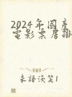 2024年国产电影票房排行榜