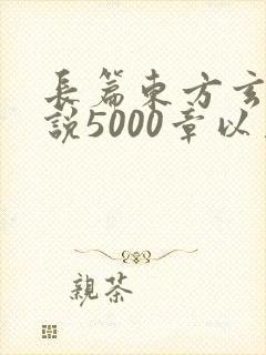 长篇东方玄幻小说5000章以上的完结