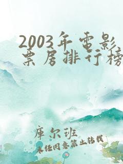 2003年电影票房排行榜前十名