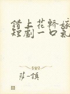 错上花轿嫁王爷短剧一口气看完