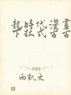 龙时代漫画免费下拉式古古漫画网