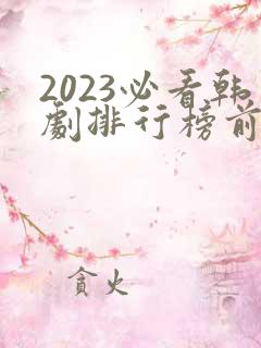 2023必看韩剧排行榜前十名