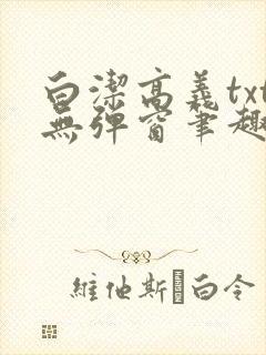 白洁高义txt无弹窗笔趣阁