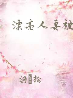 漂亮人妻被人强