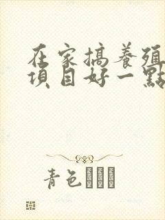 在家搞养殖什么项目好一点