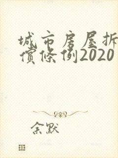 城市房屋拆迁补偿条例2020年