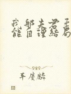 我那夫君柔弱不能自理结局 我那夫君柔弱不能自理结局