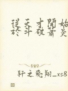 从天才开始无敌于斗破萧炎小说txt下载