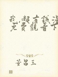 我,超有钱漫画免费观看下拉式
