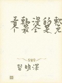 看韩漫的软件哪个最全是免费的 看韩漫的软件哪个最全是免费的
