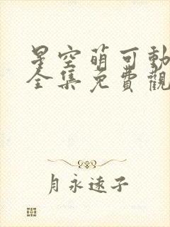 星空萌可动画片全集免费观看