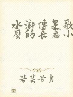 水浒传是歌颂什么的长篇小说