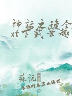 神话之后全文txt下载笔趣阁