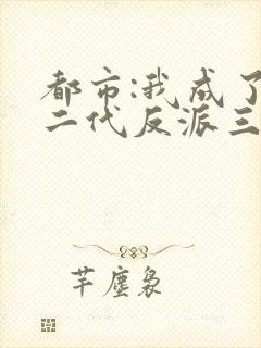 都市:我成了富二代反派三部关系