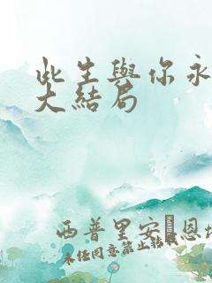 此生与你永离别大结局 此生与你永离别大结局