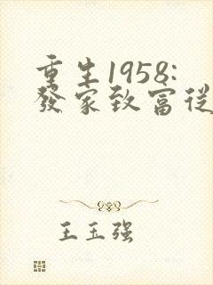 重生1958:发家致富从南锣鼓巷开始笔趣阁 重生1958:发家致富从南锣鼓巷开始笔趣阁