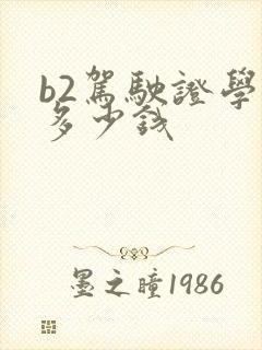 b2驾驶证学费多少钱