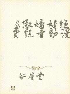 《傲娇好绝》免费观看动漫