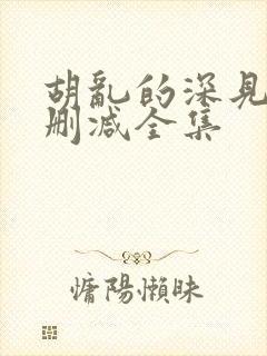 胡乱的深见君无删减全集