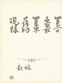 现在买车买什么样的车最合适