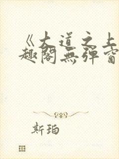 《大道之上》笔趣阁无弹窗