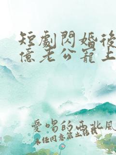 短剧闪婚后被千亿老公宠上天